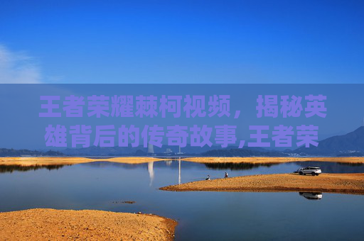 王者荣耀棘柯视频,揭秘英雄背后的传奇故事,王者荣耀荆轲背景故事-第1张图片-游戏守望资讯网 王者荣耀棘柯视频,揭秘英雄背后的传奇故事,王者荣耀荆轲背景故事-第1张图片-游戏守望资讯网