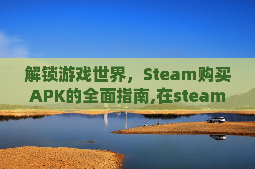 解锁游戏世界,Steam购买APK的全面指南,在steam买的育碧游戏还要uplay?-第1张图片-游戏守望资讯网 解锁游戏世界,Steam购买APK的全面指南,在steam买的育碧游戏还要uplay?-第1张图片-游戏守望资讯网