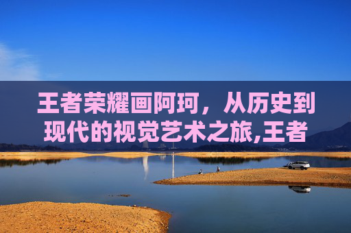 王者荣耀画阿珂，从历史到现代的视觉艺术之旅,王者荣耀阿轲原画-第1张图片-游戏守望资讯网