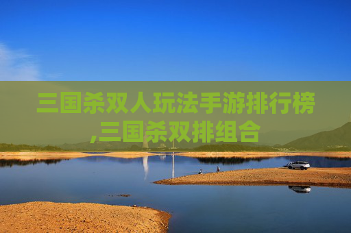 三国杀双人玩法手游排行榜,三国杀双排组合-第1张图片-游戏守望资讯网