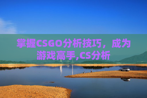 掌握CSGO分析技巧，成为游戏高手,CS分析-第1张图片-游戏守望资讯网