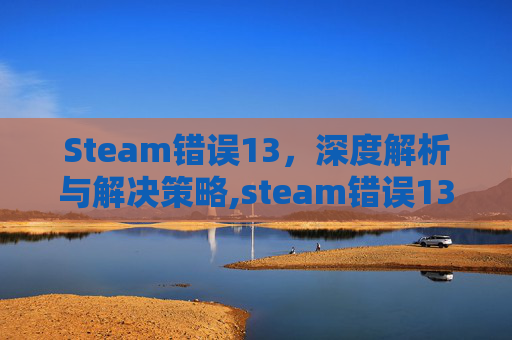 Steam错误13，深度解析与解决策略,steam错误130解决方法