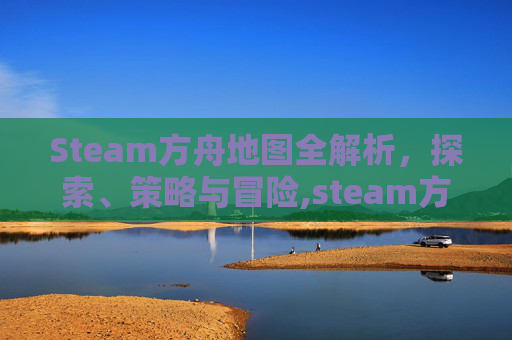 Steam方舟地图全解析，探索、策略与冒险,steam方舟地图怎么下载-第1张图片-游戏守望资讯网