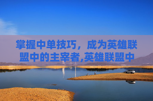 掌握中单技巧，成为英雄联盟中的主宰者,英雄联盟中单思路和技巧-第1张图片-游戏守望资讯网