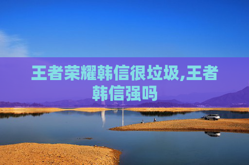 王者荣耀韩信很垃圾,王者韩信强吗-第1张图片-游戏守望资讯网 王者荣耀韩信很垃圾,王者韩信强吗-第1张图片-游戏守望资讯网