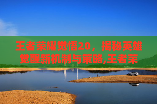 王者荣耀觉悟20，揭秘英雄觉醒新机制与策略,王者荣耀觉悟2人机什么难度