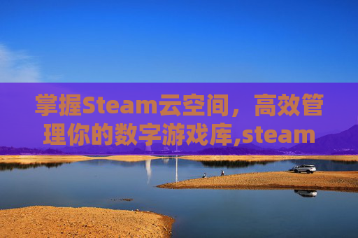 掌握Steam云空间，高效管理你的数字游戏库,steam云空间怎么扩展