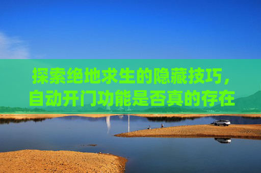 探索绝地求生的隐藏技巧，自动开门功能是否真的存在？,pubg可以自动开门吗