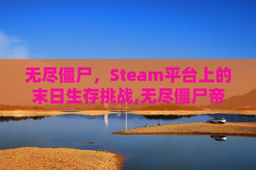 无尽僵尸，Steam平台上的末日生存挑战,无尽僵尸帝国
