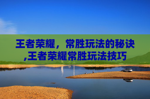 王者荣耀，常胜玩法的秘诀,王者荣耀常胜玩法技巧