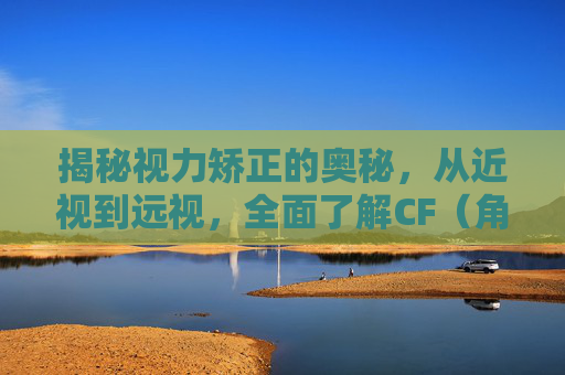 揭秘视力矫正的奥秘，从近视到远视，全面了解CF（角膜塑形术）,眼科视力CF是什么意思