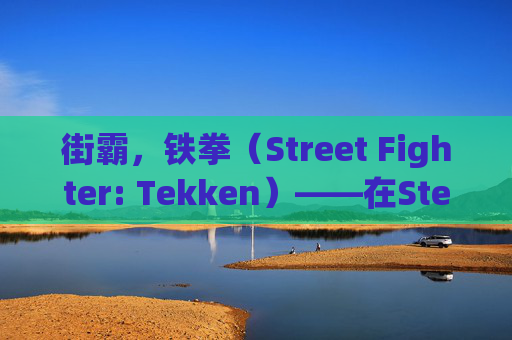街霸，铁拳（Street Fighter: Tekken）——在Steam上掀起格斗热潮,街霸是什么意思
