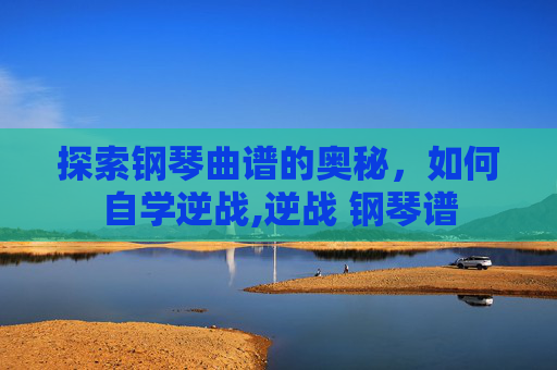 探索钢琴曲谱的奥秘，如何自学逆战,逆战 钢琴谱