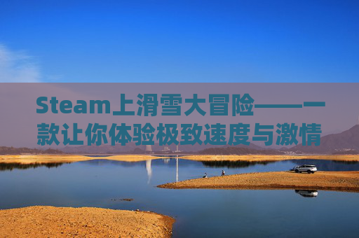 Steam上滑雪大冒险——一款让你体验极致速度与激情的游戏,滑雪大冒险单机游戏