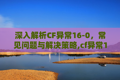 深入解析CF异常16-0，常见问题与解决策略,cf异常16-9的解决方法及解决方法