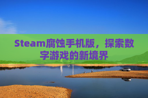 Steam腐蚀手机版，探索数字游戏的新境界