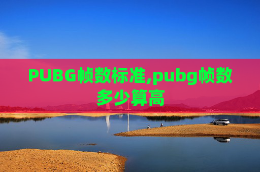 PUBG帧数标准,pubg帧数多少算高