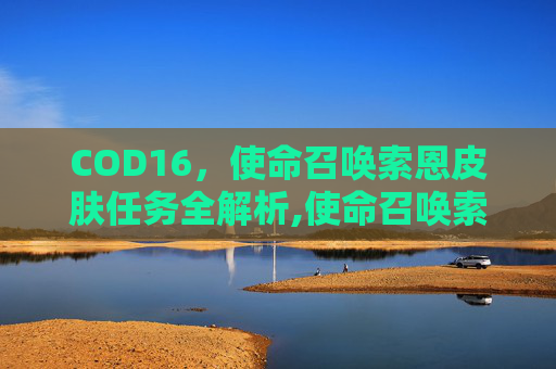 COD16，使命召唤索恩皮肤任务全解析,使命召唤索普