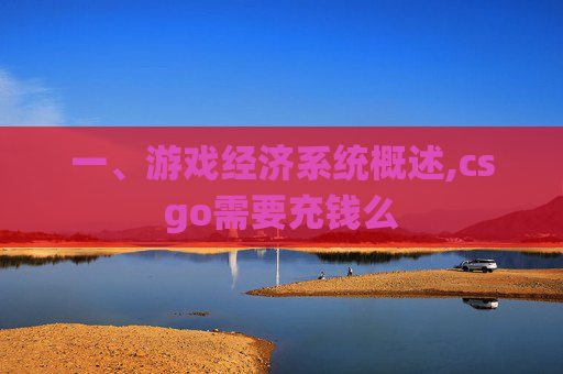 一、游戏经济系统概述,csgo需要充钱么