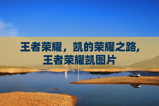 王者荣耀，凯的荣耀之路,王者荣耀凯图片