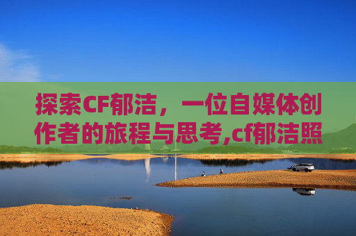探索CF郁洁，一位自媒体创作者的旅程与思考,cf郁洁照片