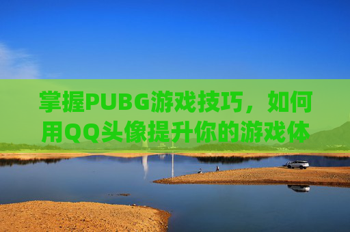 掌握PUBG游戏技巧，如何用QQ头像提升你的游戏体验,PUBGQQ怎么设置qq号