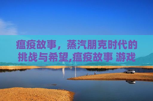 瘟疫故事，蒸汽朋克时代的挑战与希望,瘟疫故事 游戏