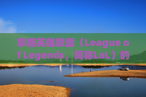 掌握英雄联盟（League of Legends，简称LoL）的高级技巧，从TGP开启你的游戏之旅,TGP游戏