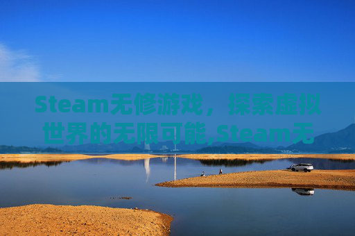 Steam无修游戏，探索虚拟世界的无限可能,Steam无修正版下载