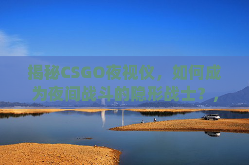 揭秘CSGO夜视仪，如何成为夜间战斗的隐形战士？,csgo夜视仪怎么关