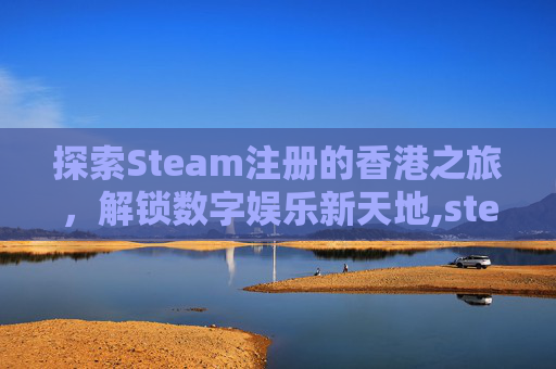 探索Steam注册的香港之旅，解锁数字娱乐新天地,steam注册在香港能变回大陆吗