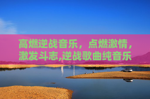 高燃逆战音乐，点燃激情，激发斗志,逆战歌曲纯音乐版
