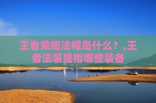 王者荣耀法帽是什么？,王者法装是指哪些装备