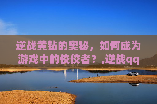 逆战黄钻的奥秘，如何成为游戏中的佼佼者？,逆战qq会员活动专区