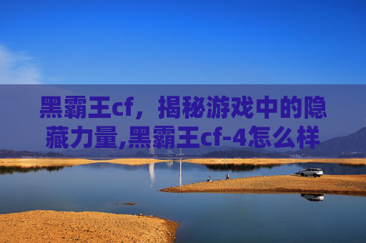 黑霸王cf，揭秘游戏中的隐藏力量,黑霸王cf-4怎么样