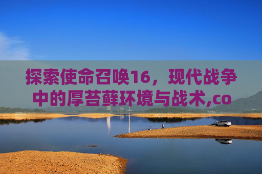 探索使命召唤16，现代战争中的厚苔藓环境与战术,cod16oden
