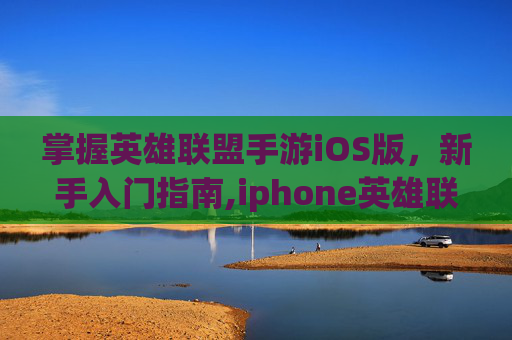 掌握英雄联盟手游iOS版，新手入门指南,iphone英雄联盟手游