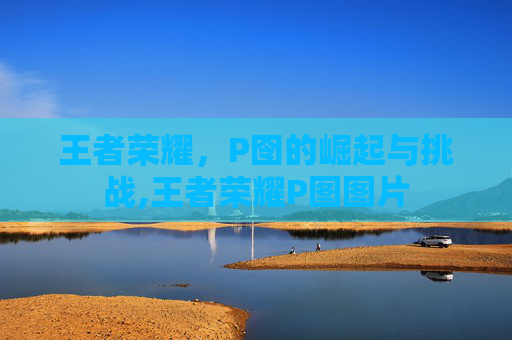 王者荣耀,P囹的崛起与挑战,王者荣耀P图图片-第1张图片-游戏守望资讯网 王者荣耀,P囹的崛起与挑战,王者荣耀P图图片-第1张图片-游戏守望资讯网