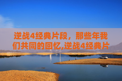逆战4经典片段，那些年我们共同的回忆,逆战4经典片段视频-第1张图片-游戏守望资讯网