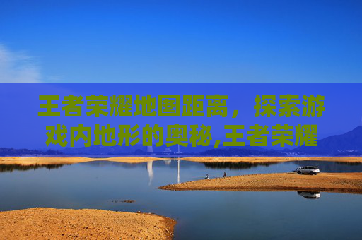 王者荣耀地图距离,探索游戏内地形的奥秘,王者荣耀地图距离怎么算-第1张图片-游戏守望资讯网 王者荣耀地图距离,探索游戏内地形的奥秘,王者荣耀地图距离怎么算-第1张图片-游戏守望资讯网
