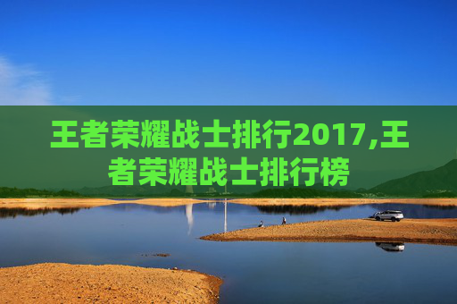 王者荣耀战士排行2017,王者荣耀战士排行榜-第1张图片-游戏守望资讯网