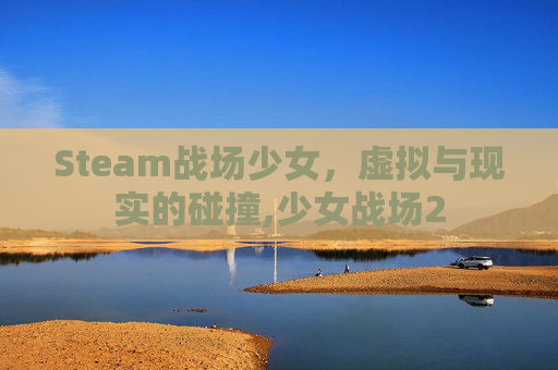 Steam战场少女,虚拟与现实的碰撞,少女战场2-第1张图片-游戏守望资讯网 Steam战场少女,虚拟与现实的碰撞,少女战场2-第1张图片-游戏守望资讯网