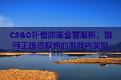 CSGO补偿政策全面解析,如何正确领取你的游戏内奖励,csgo奖励机制-第1张图片-游戏守望资讯网 CSGO补偿政策全面解析,如何正确领取你的游戏内奖励,csgo奖励机制-第1张图片-游戏守望资讯网