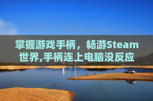 掌握游戏手柄,畅游Steam世界,手柄连上电脑没反应-第1张图片-游戏守望资讯网 掌握游戏手柄,畅游Steam世界,手柄连上电脑没反应-第1张图片-游戏守望资讯网
