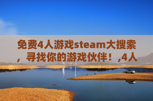 免费4人游戏steam大搜索，寻找你的游戏伙伴！,4人玩的steam游戏