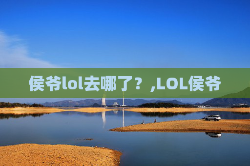 侯爷lol去哪了？,LOL侯爷