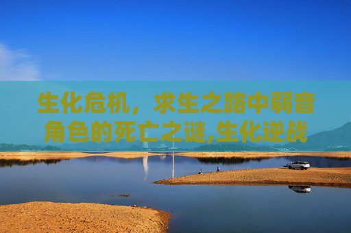 生化危机，求生之路中弱音角色的死亡之谜,生化逆战弱音死亡是哪一关