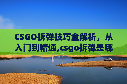 CSGO拆弹技巧全解析，从入门到精通,csgo拆弹是哪个模式