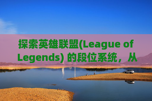 探索英雄联盟(League of Legends) 的段位系统，从新手到高手的旅程,LOL段位边框