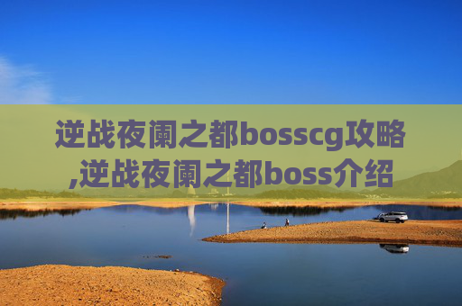 逆战夜阑之都bosscg攻略,逆战夜阑之都boss介绍